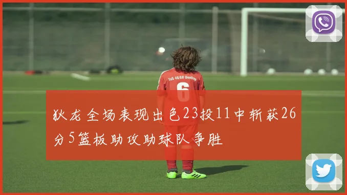 狄龙全场表现出色23投11中斩获26分5篮板助攻助球队争胜