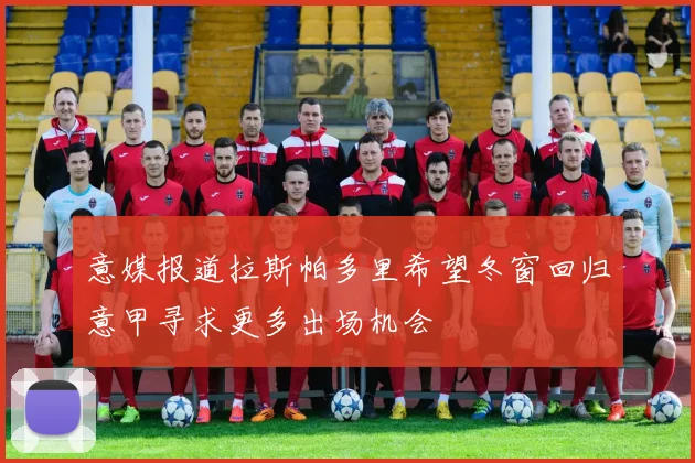 意媒报道拉斯帕多里希望冬窗回归意甲寻求更多出场机会