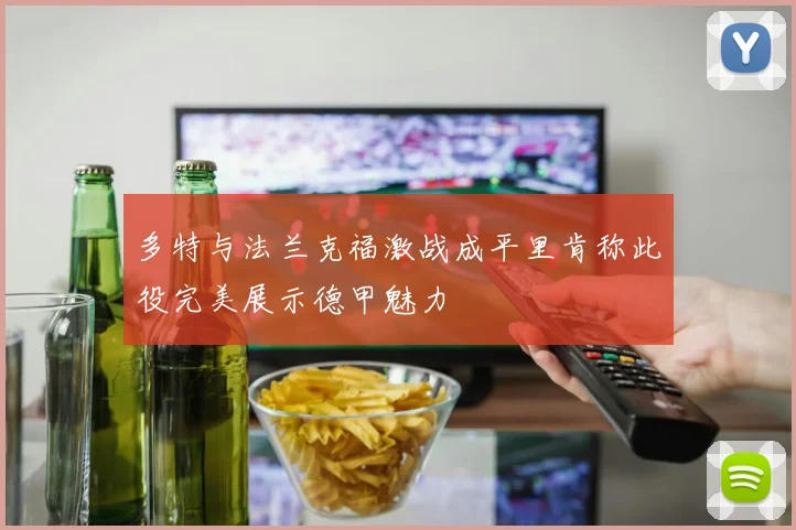 多特与法兰克福激战成平里肯称此役完美展示德甲魅力