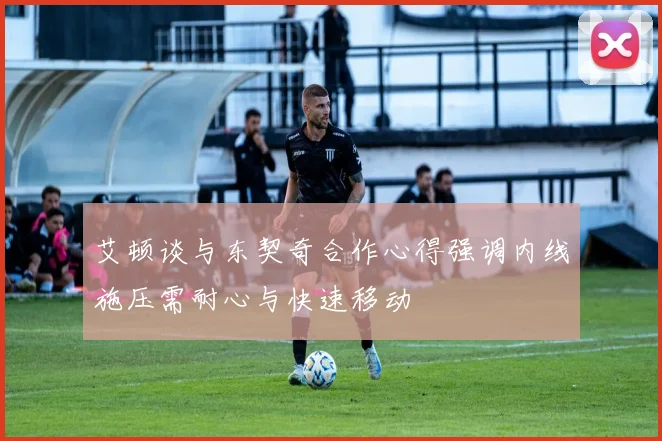 艾顿谈与东契奇合作心得强调内线施压需耐心与快速移动