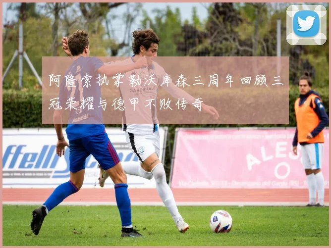 阿隆索执掌勒沃库森三周年回顾三冠荣耀与德甲不败传奇