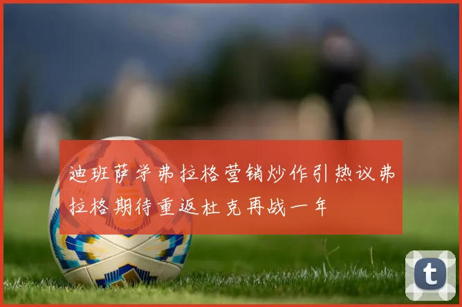 迪班萨学弗拉格营销炒作引热议弗拉格期待重返杜克再战一年