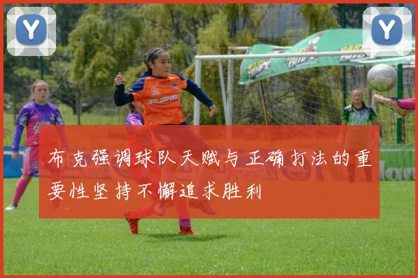 布克强调球队天赋与正确打法的重要性坚持不懈追求胜利