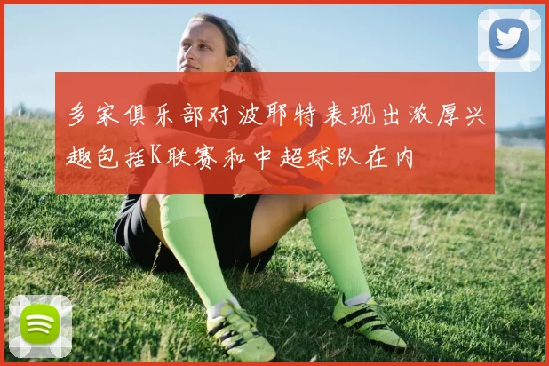 多家俱乐部对波耶特表现出浓厚兴趣包括K联赛和中超球队在内