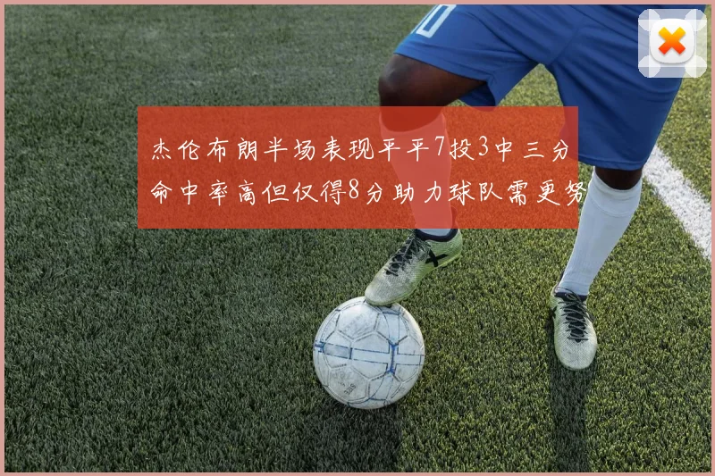 杰伦布朗半场表现平平7投3中三分命中率高但仅得8分助力球队需更努力