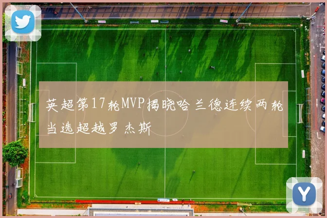 英超第17轮MVP揭晓哈兰德连续两轮当选超越罗杰斯