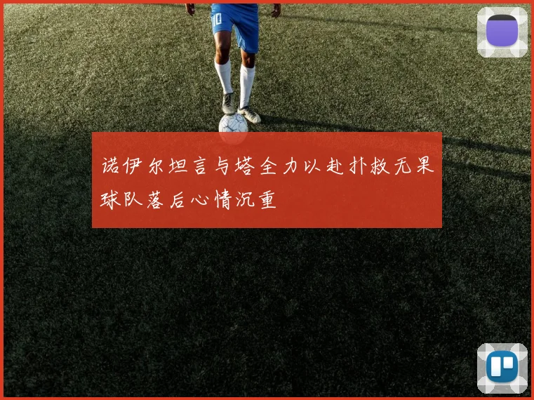 诺伊尔坦言与塔全力以赴扑救无果球队落后心情沉重