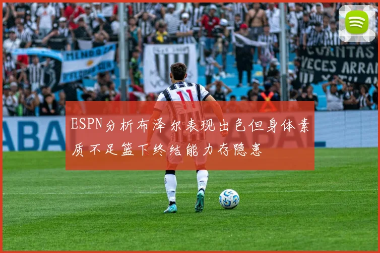ESPN分析布泽尔表现出色但身体素质不足篮下终结能力存隐患
