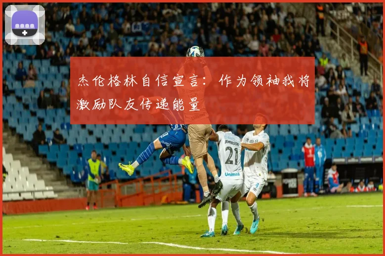 杰伦格林自信宣言：作为领袖我将激励队友传递能量