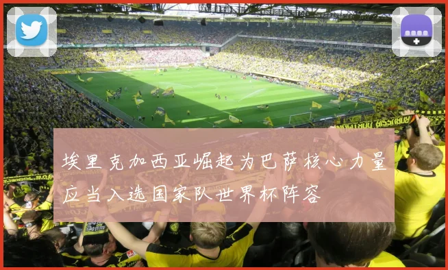 埃里克加西亚崛起为巴萨核心力量应当入选国家队世界杯阵容