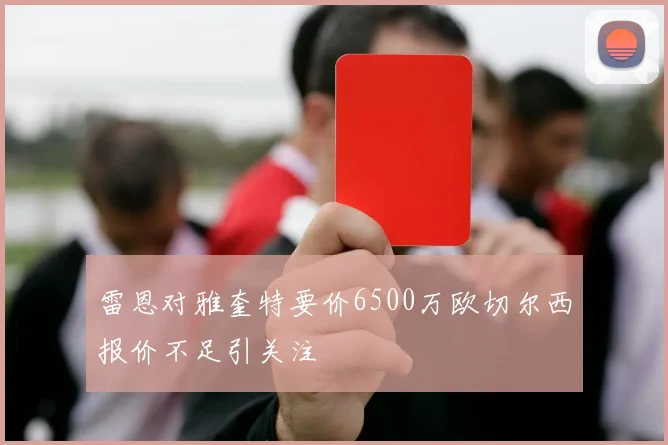 雷恩对雅奎特要价6500万欧切尔西报价不足引关注