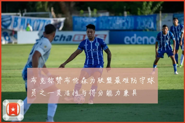 布克称赞布伦森为联盟最难防守球员之一灵活性与得分能力兼具