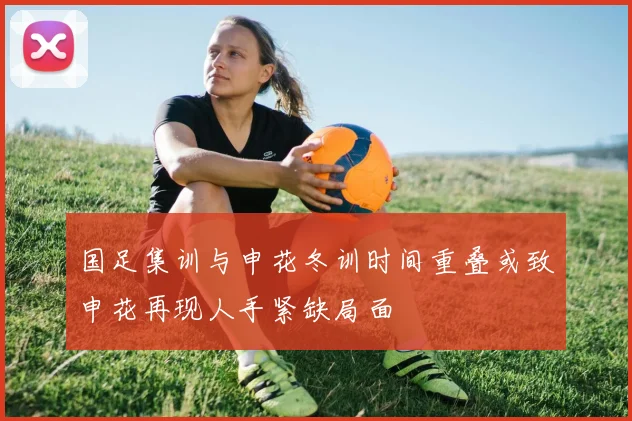 国足集训与申花冬训时间重叠或致申花再现人手紧缺局面
