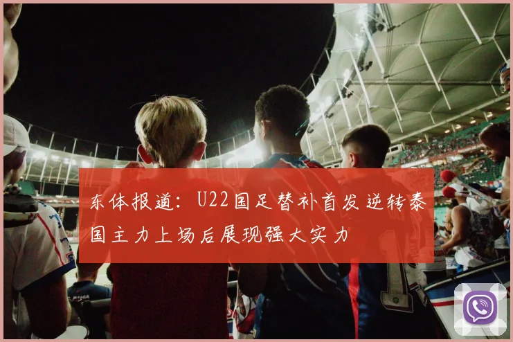 东体报道：U22国足替补首发逆转泰国主力上场后展现强大实力