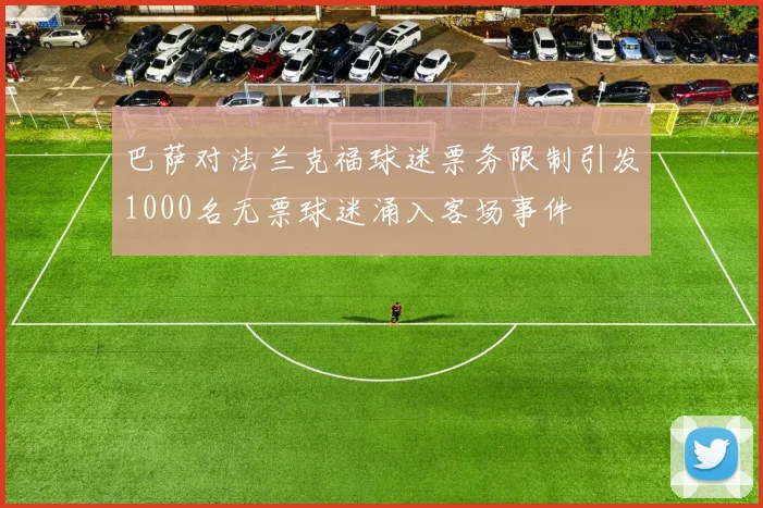 巴萨对法兰克福球迷票务限制引发1000名无票球迷涌入客场事件