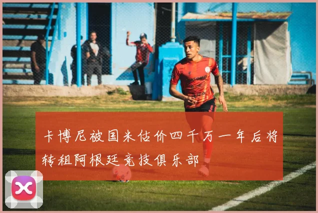 卡博尼被国米估价四千万一年后将转租阿根廷竞技俱乐部