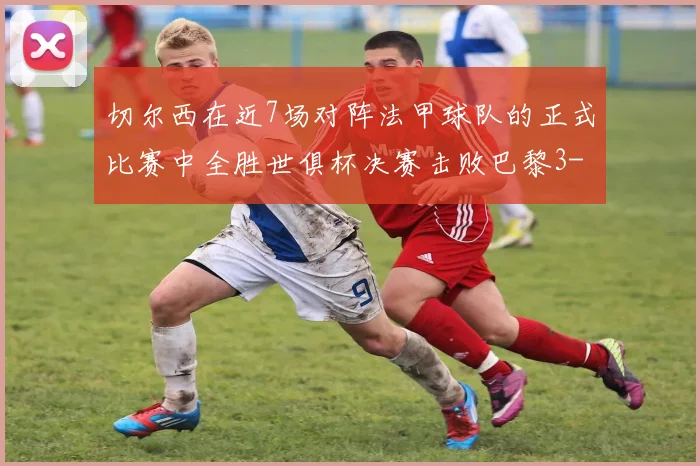 切尔西在近7场对阵法甲球队的正式比赛中全胜世俱杯决赛击败巴黎3-0